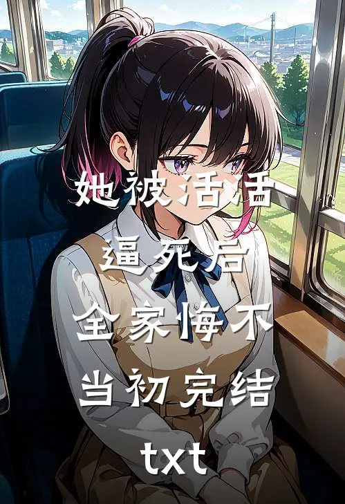 她被活活逼死后，全家悔不当初完结txt