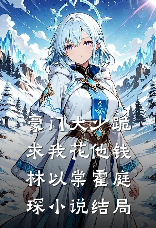 豪门大少跪求我花他钱林以棠霍庭琛小说结局