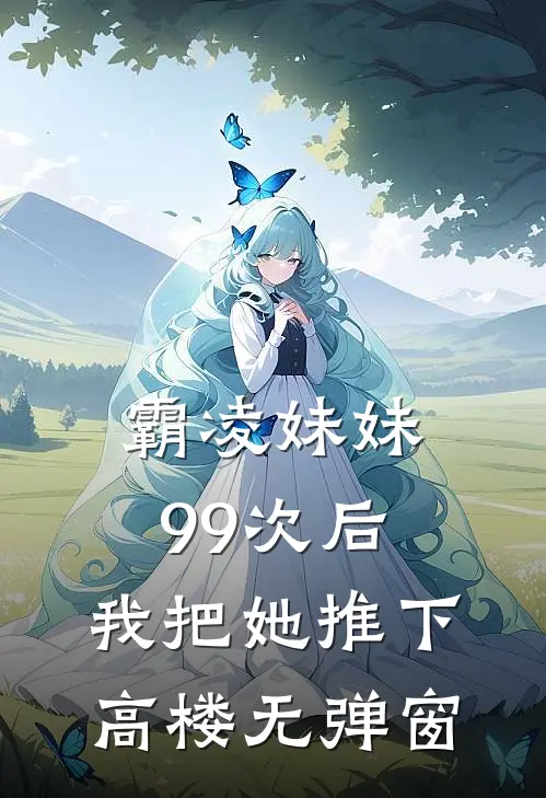 霸凌妹妹99次后，我把她推下高楼无弹窗