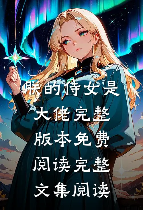 朕的侍女是大佬完整版本免费阅读完整文集阅读