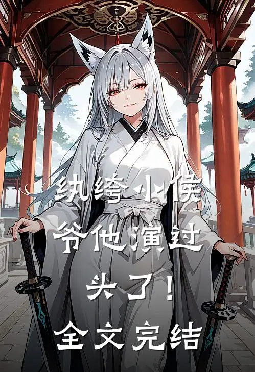 纨绔小侯爷他演过头了！全文完结