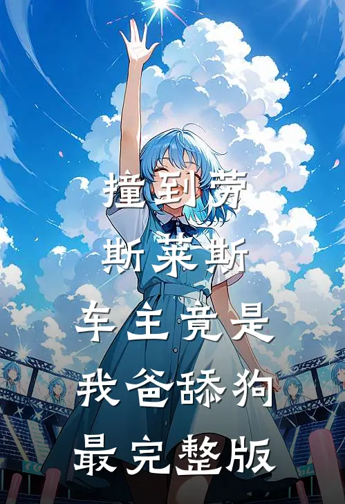 撞到劳斯莱斯，车主竟是我爸舔狗最完整版