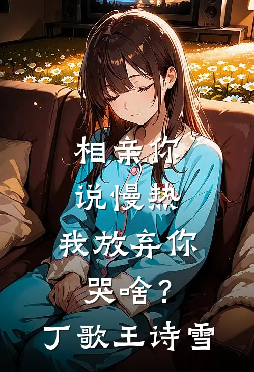 相亲你说慢热，我放弃你哭啥？丁歌王诗雪