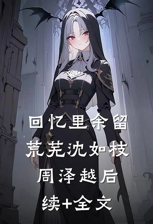 回忆里余留荒芜沈如枝周泽越后续+全文