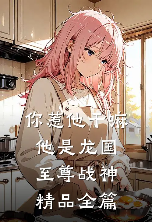 你惹他干嘛，他是龙国至尊战神精品全篇