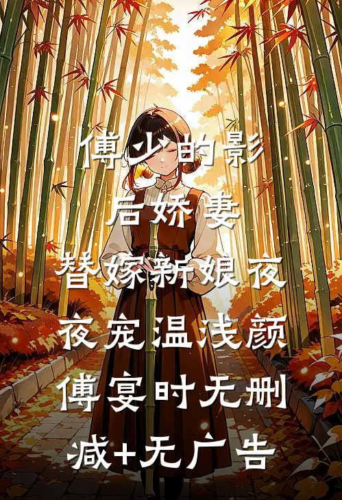 傅少的影后娇妻：替嫁新娘夜夜宠温浅颜傅宴时无删减+无广告