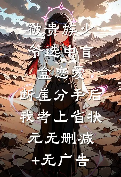 被贵族少爷选中盲盒恋爱，断崖分手后我考上省状元无删减+无广告