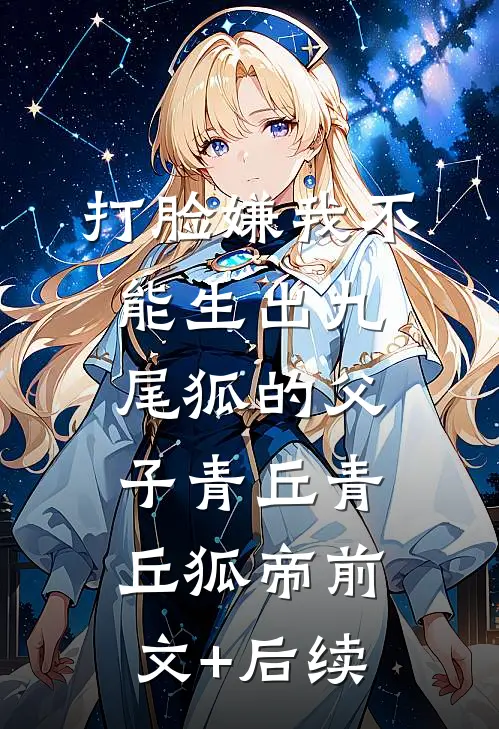 打脸嫌我不能生出九尾狐的父子青丘青丘狐帝前文+后续
