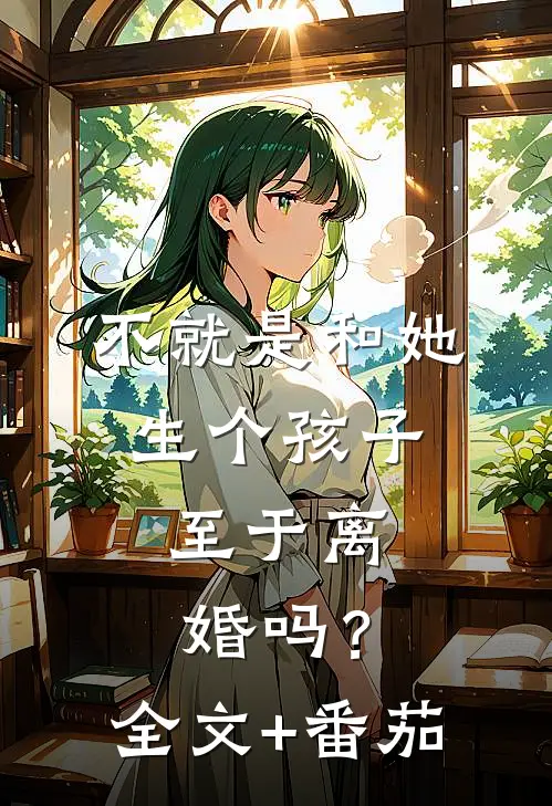 不就是和她生个孩子，至于离婚吗？全文+番茄