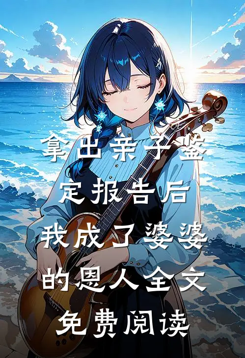 拿出亲子鉴定报告后，我成了婆婆的恩人全文免费阅读