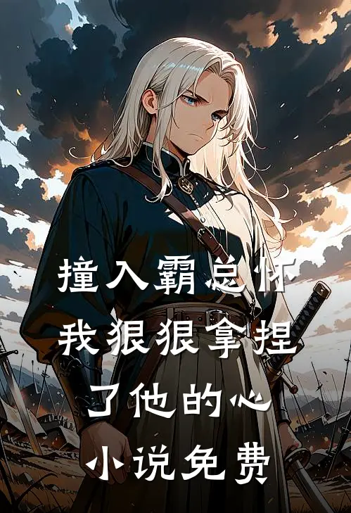 撞入霸总怀，我狠狠拿捏了他的心小说免费