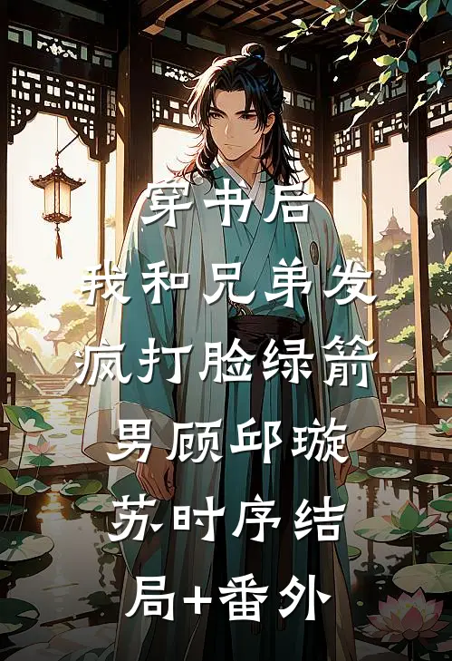 穿书后，我和兄弟发疯打脸绿箭男顾邱璇苏时序结局+番外