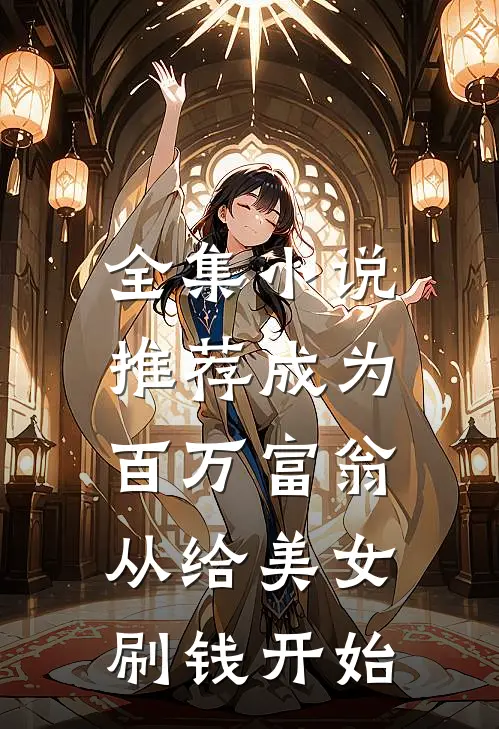 全集小说推荐成为百万富翁，从给美女刷钱开始
