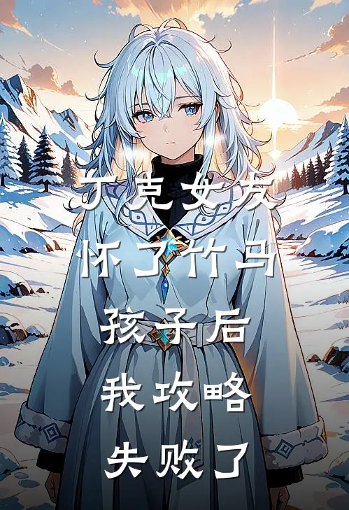 丁克女友怀了竹马孩子后，我攻略失败了