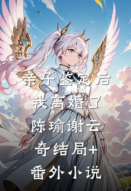 亲子鉴定后，我离婚了陈瑜谢云奇结局+番外小说
