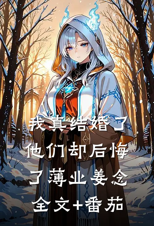 我真结婚了，他们却后悔了薄业姜念全文+番茄