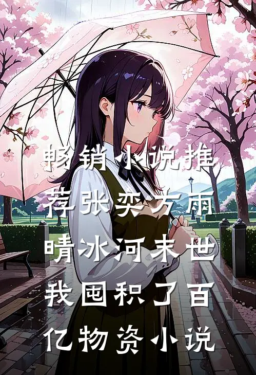 畅销小说推荐张奕方雨晴冰河末世,我囤积了百亿物资小说
