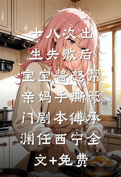 十八次出生失败后，宝宝酱怒帮亲妈手撕豪门剧本傅承渊任西宁全文+免费