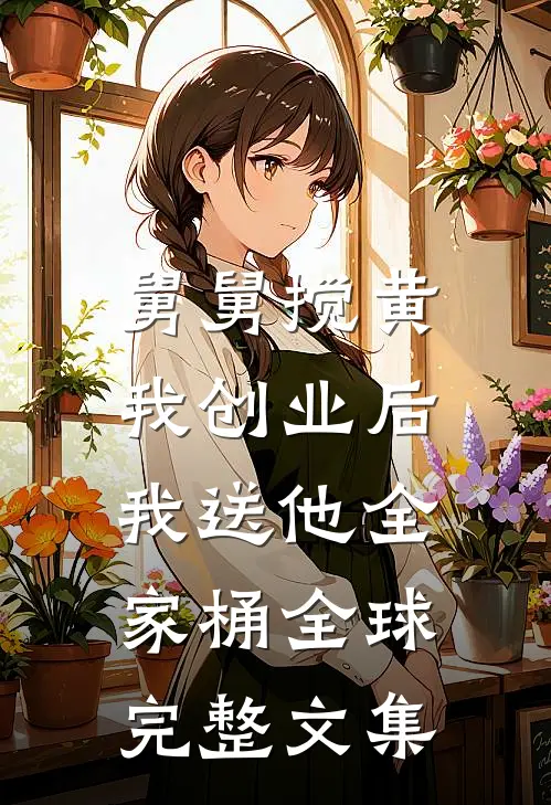 舅舅搅黄我创业后，我送他全家桶全球完整文集