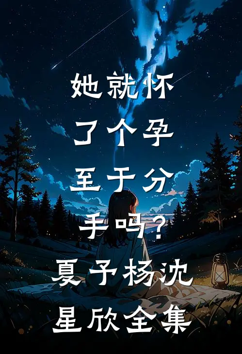 她就怀了个孕，至于分手吗？夏予杨沈星欣全集