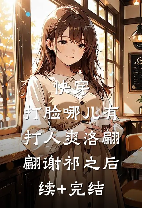 快穿：打脸哪儿有打人爽洛翩翩谢祁之后续+完结