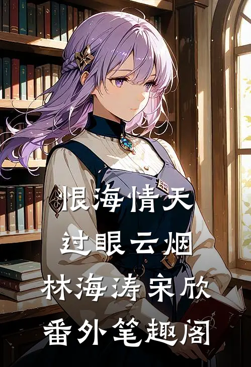 恨海情天，过眼云烟：林海涛宋欣番外笔趣阁