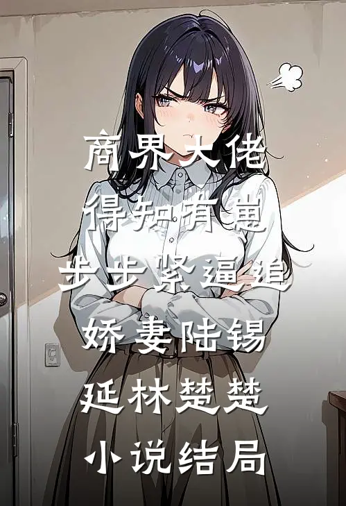 商界大佬得知有崽，步步紧逼追娇妻陆锡延林楚楚小说结局