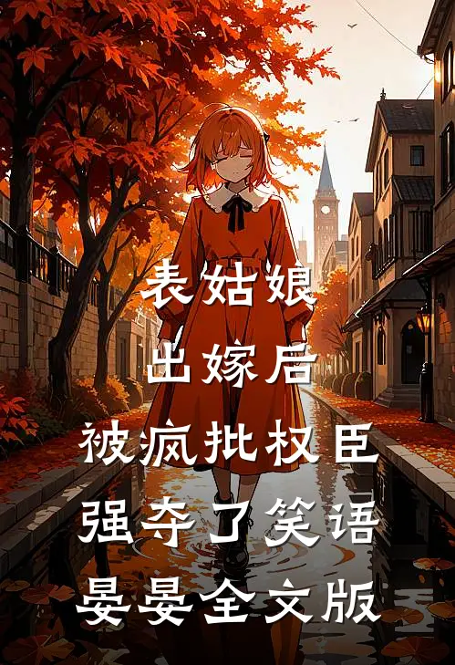 表姑娘出嫁后,被疯批权臣强夺了 笑语晏晏全文版