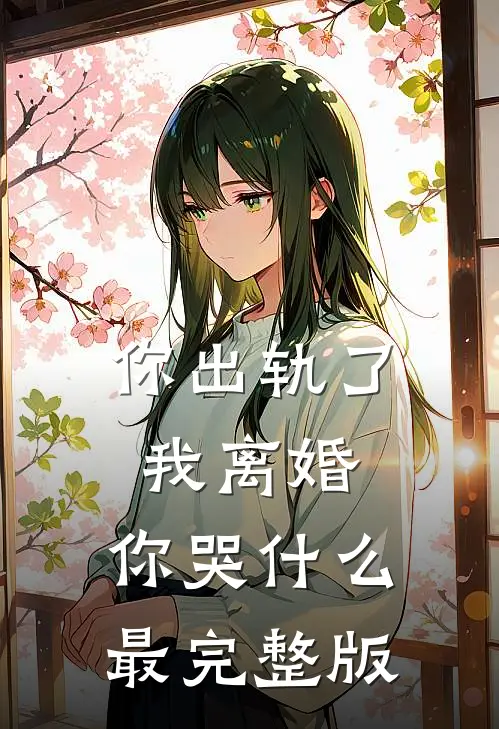 你出轨了，我离婚，你哭什么最完整版