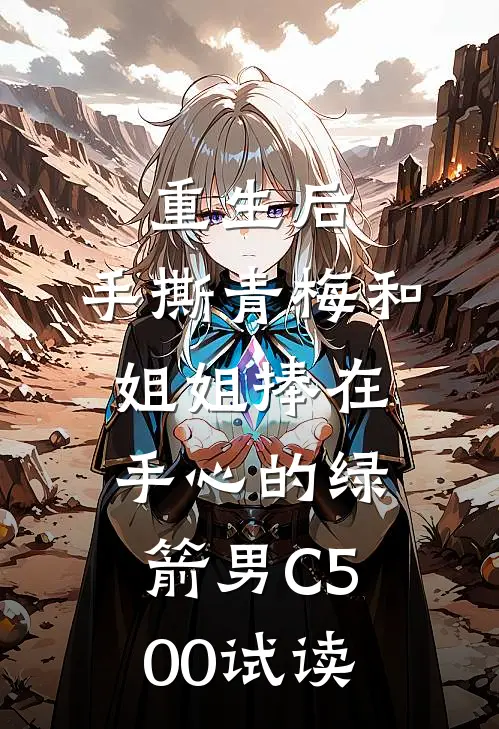 重生后，手撕青梅和姐姐捧在手心的绿箭男C500试读
