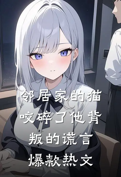 邻居家的猫，咬碎了他背叛的谎言爆款热文