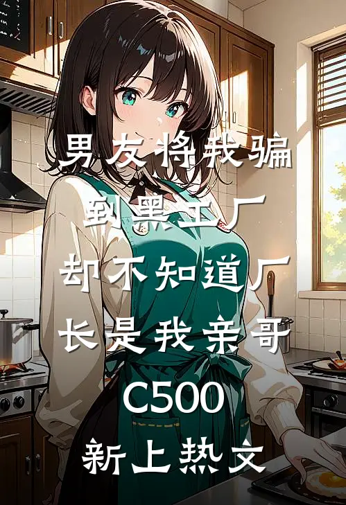 男友将我骗到黑工厂，却不知道厂长是我亲哥C500新上热文