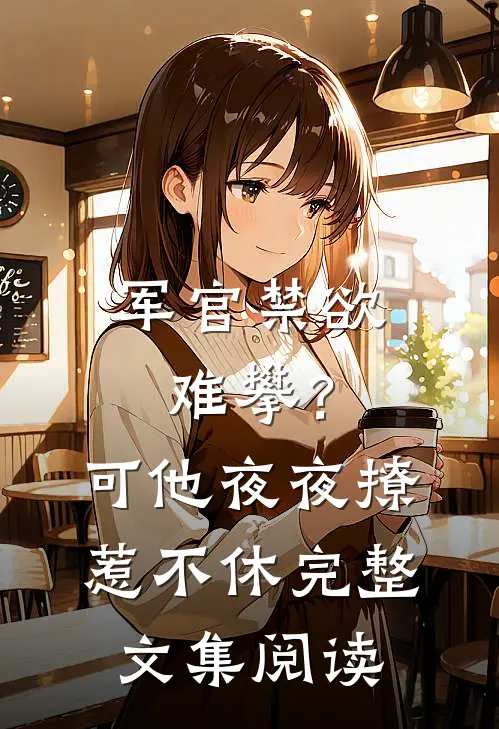 军官禁欲难攀？可他夜夜撩惹不休完整文集阅读