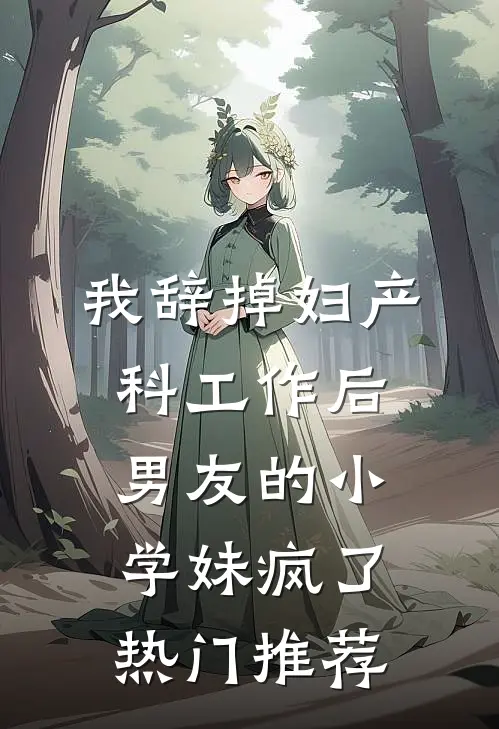 我辞掉妇产科工作后，男友的小学妹疯了热门推荐