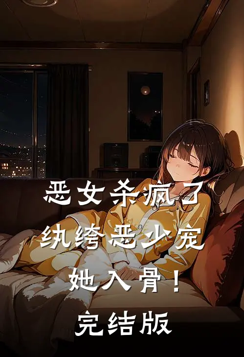 恶女杀疯了，纨绔恶少宠她入骨！完结版