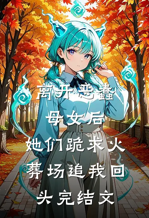 离开恶蠢母女后，她们跪求火葬场追我回头完结文