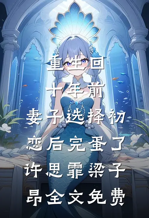 重生回十年前，妻子选择初恋后完蛋了许思霏梁子昂全文免费