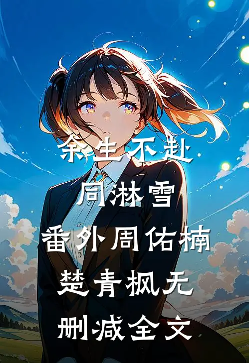 余生不赴同淋雪: 番外周佑楠楚青枫无删减全文