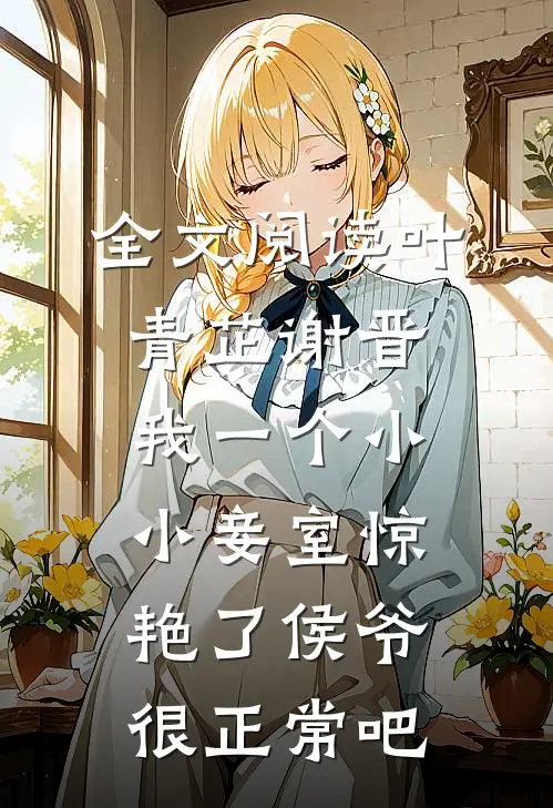 全文阅读叶青芷谢晋我一个小小妾室惊艳了侯爷很正常吧