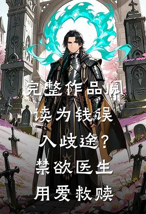 完整作品阅读为钱误入歧途？禁欲医生用爱救赎