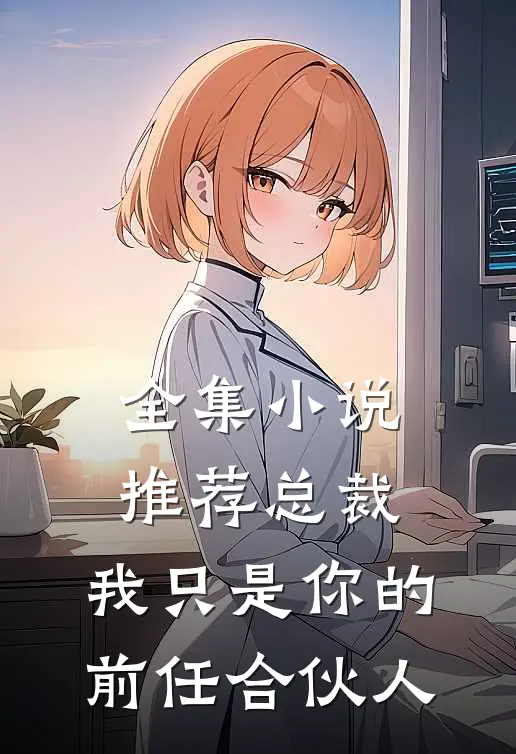 全集小说推荐总裁，我只是你的前任合伙人