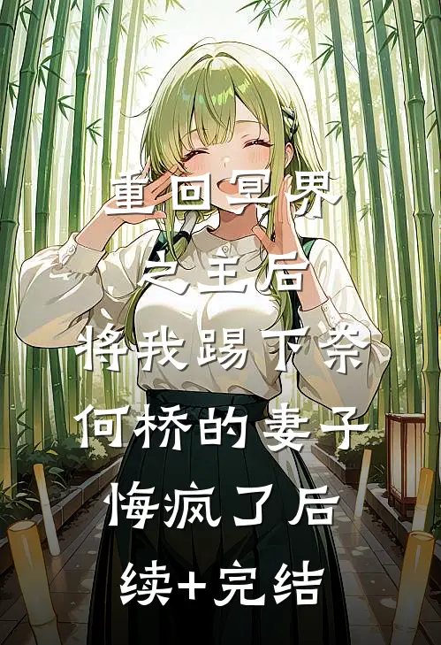重回冥界之主后，将我踢下奈何桥的妻子悔疯了后续+完结