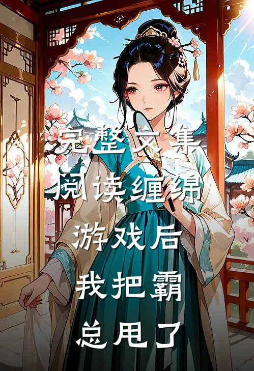 完整文集阅读缠绵游戏后，我把霸总甩了