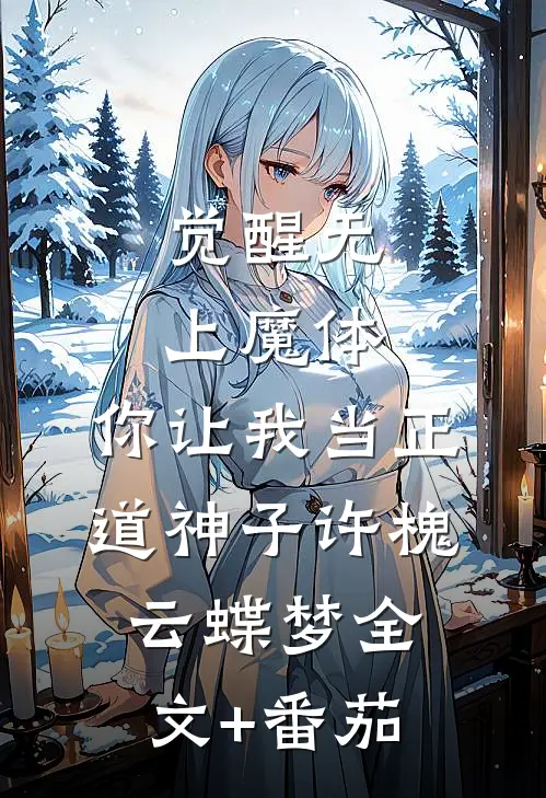 觉醒无上魔体，你让我当正道神子许槐云蝶梦全文+番茄