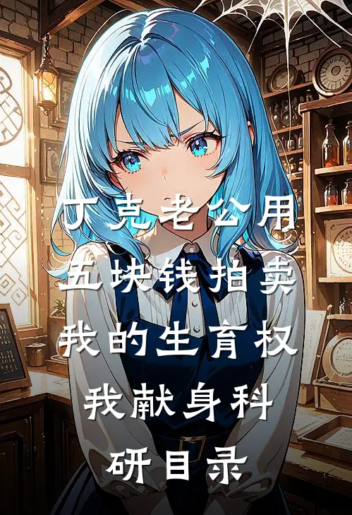 丁克老公用五块钱拍卖我的生育权，我献身科研目录