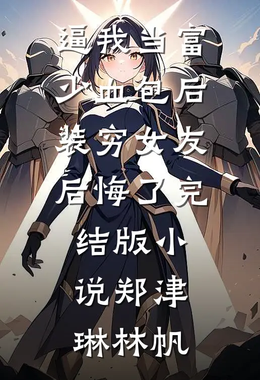 逼我当富少血包后，装穷女友后悔了完结版小说郑津琳林帆