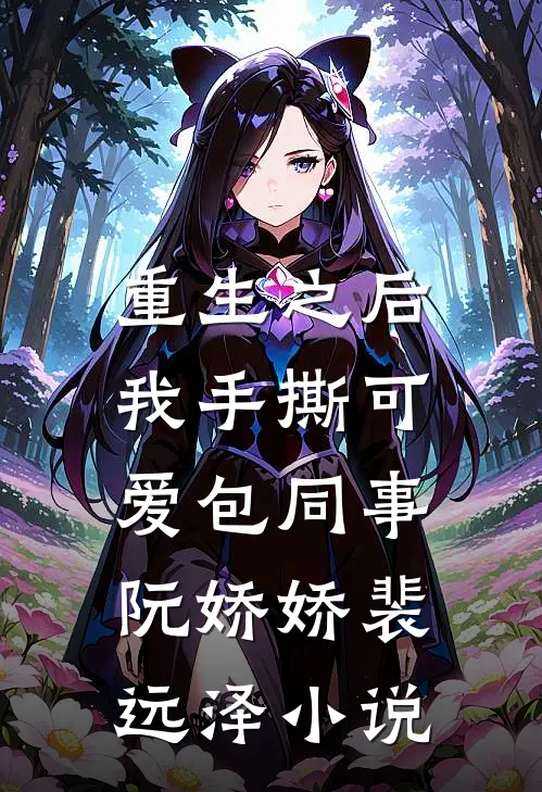 重生之后，我手撕可爱包同事阮娇娇裴远泽小说