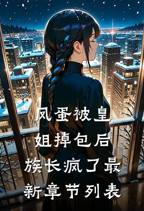 凤蛋被皇姐掉包后，族长疯了最新章节列表