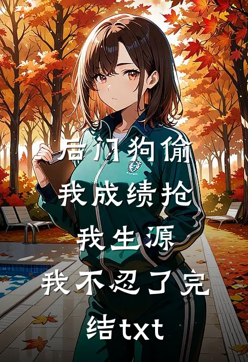 后门狗偷我成绩抢我生源，我不忍了完结txt