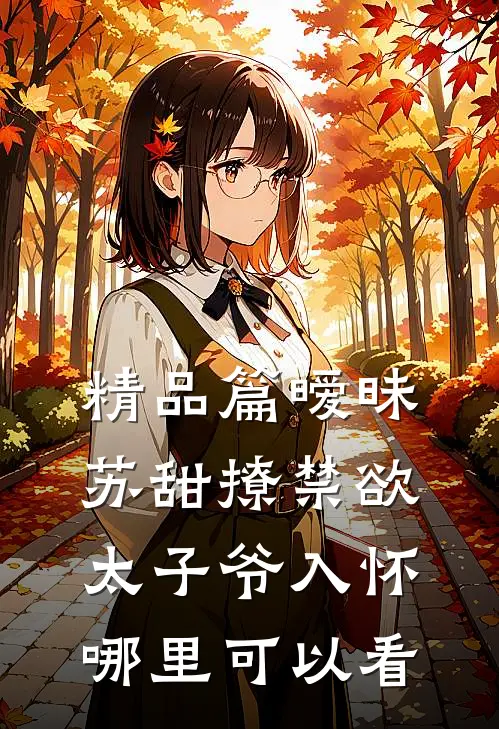 精品篇暧昧苏甜撩禁欲太子爷入怀哪里可以看